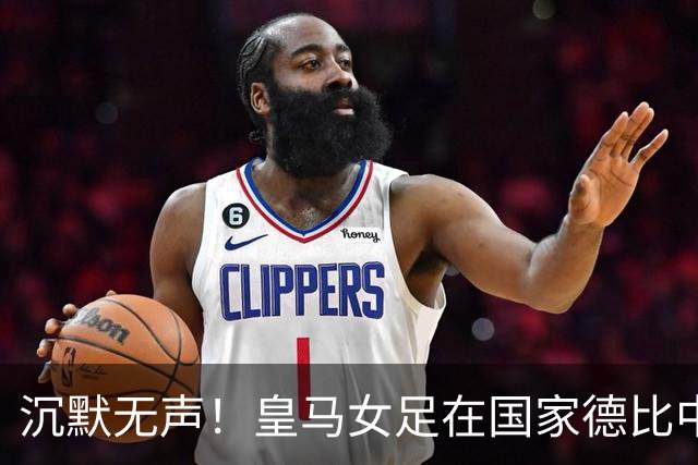 沉默无声！皇马女足在国家德比中惨败7-0，教练和球员均未发声