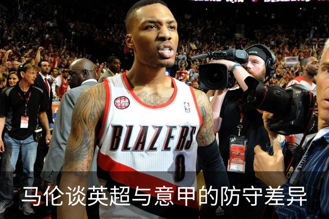 马伦谈英超与意甲的防守差异